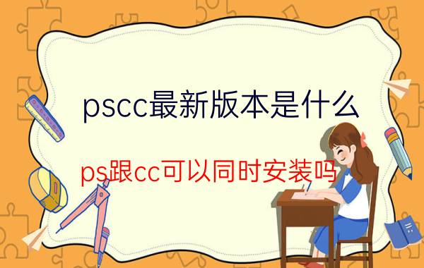 pscc最新版本是什么 ps跟cc可以同时安装吗？